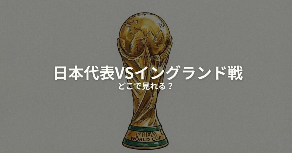 日本代表 イングランド どこで見れるのアイキャッチ画像