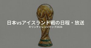 キリンチャレンジカップ 2026 日本 アイスランドのアイキャッチ画像