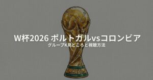 ポルトガル コロンビア W杯2026のアイキャッチ画像