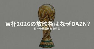 W杯2026の放映権はなぜDAZNなのか？日本の放送体制を解説
